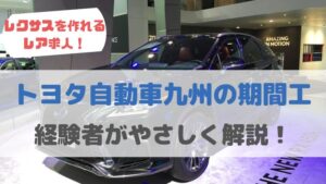 トヨタ自動車九州の期間工を実際に6ヶ月やった体験レビュー【デメリットも公開】
